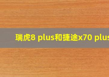 瑞虎8 plus和捷途x70 plus